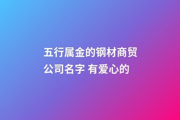 五行属金的钢材商贸公司名字 有爱心的-第1张-公司起名-玄机派